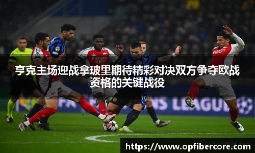 亨克主场迎战拿玻里期待精彩对决双方争夺欧战资格的关键战役